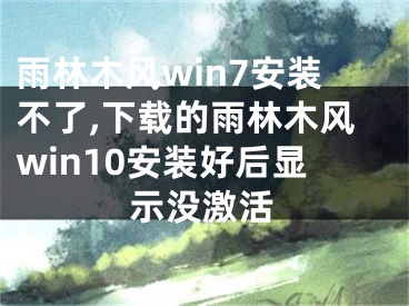 雨林木風(fēng)win7安裝不了,下載的雨林木風(fēng)win10安裝好后顯示沒激活