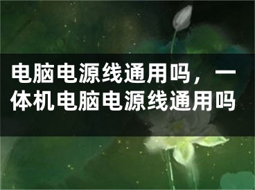 電腦電源線通用嗎，一體機電腦電源線通用嗎