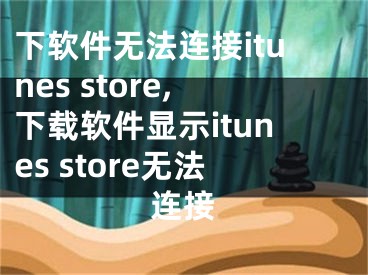 下軟件無法連接itunes store,下載軟件顯示itunes store無法連接