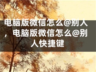 電腦版微信怎么@別人，電腦版微信怎么@別人快捷鍵