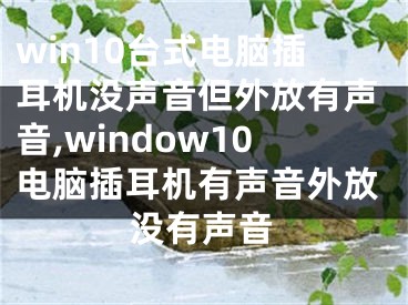 win10臺(tái)式電腦插耳機(jī)沒(méi)聲音但外放有聲音,window10電腦插耳機(jī)有聲音外放沒(méi)有聲音