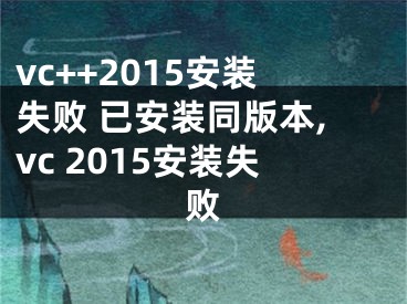 vc++2015安裝失敗 已安裝同版本,vc 2015安裝失敗