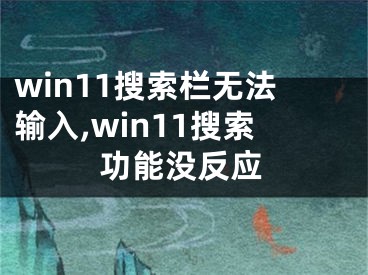 win11搜索欄無(wú)法輸入,win11搜索功能沒(méi)反應(yīng)