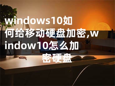 windows10如何給移動(dòng)硬盤加密,window10怎么加密硬盤