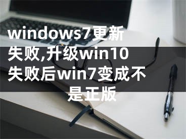 windows7更新失敗,升級(jí)win10失敗后win7變成不是正版