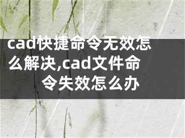 cad快捷命令無效怎么解決,cad文件命令失效怎么辦