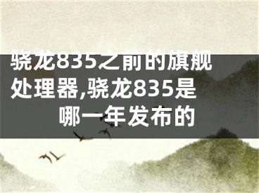 驍龍835之前的旗艦處理器,驍龍835是哪一年發(fā)布的