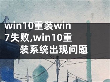 win10重裝win7失敗,win10重裝系統(tǒng)出現(xiàn)問(wèn)題