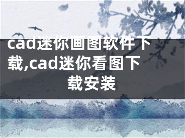 cad迷你畫圖軟件下載,cad迷你看圖下載安裝