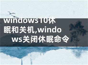 windows10休眠和關機,windows關閉休眠命令