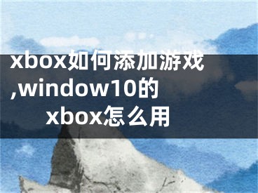 xbox如何添加游戲,window10的xbox怎么用