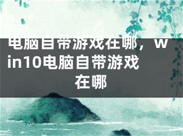 電腦自帶游戲在哪，win10電腦自帶游戲在哪