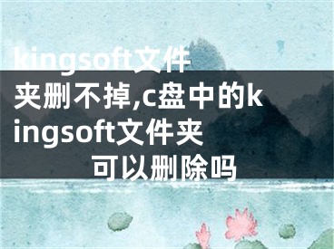 kingsoft文件夾刪不掉,c盤(pán)中的kingsoft文件夾可以刪除嗎