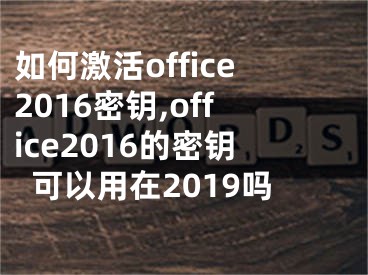 如何激活office2016密鑰,office2016的密鑰可以用在2019嗎