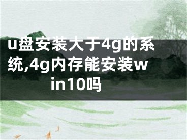 u盤安裝大于4g的系統(tǒng),4g內(nèi)存能安裝win10嗎