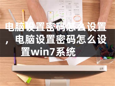 電腦設(shè)置密碼怎么設(shè)置，電腦設(shè)置密碼怎么設(shè)置win7系統(tǒng)