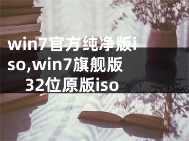 win7官方純凈版iso,win7旗艦版32位原版iso