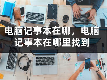 電腦記事本在哪，電腦記事本在哪里找到