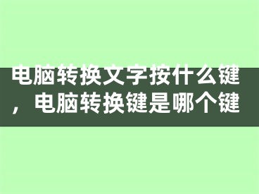 電腦轉(zhuǎn)換文字按什么鍵，電腦轉(zhuǎn)換鍵是哪個(gè)鍵