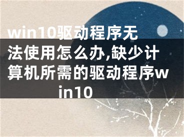 win10驅(qū)動程序無法使用怎么辦,缺少計算機(jī)所需的驅(qū)動程序win10