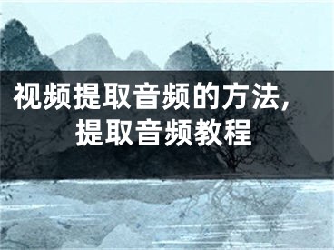 視頻提取音頻的方法,提取音頻教程