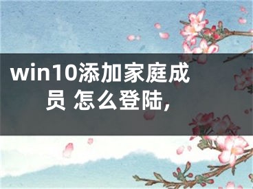 win10添加家庭成員 怎么登陸,