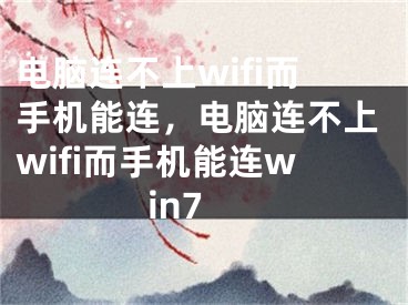 電腦連不上wifi而手機能連，電腦連不上wifi而手機能連win7