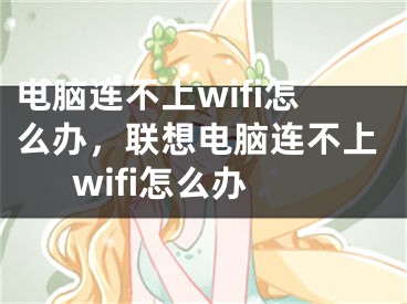 電腦連不上wifi怎么辦，聯(lián)想電腦連不上wifi怎么辦