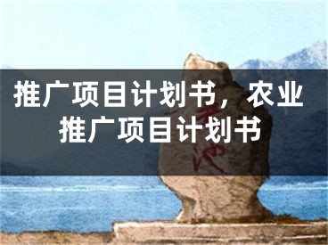 推廣項(xiàng)目計(jì)劃書(shū)，農(nóng)業(yè)推廣項(xiàng)目計(jì)劃書(shū)