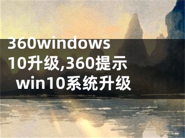 360windows10升級(jí),360提示win10系統(tǒng)升級(jí)