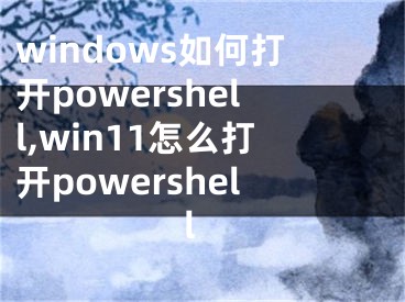 windows如何打開powershell,win11怎么打開powershell