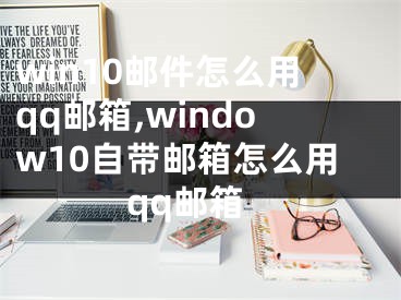 win10郵件怎么用qq郵箱,window10自帶郵箱怎么用qq郵箱