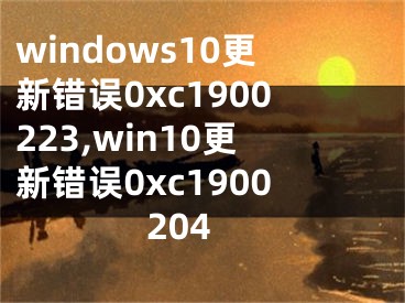 windows10更新錯誤0xc1900223,win10更新錯誤0xc1900204