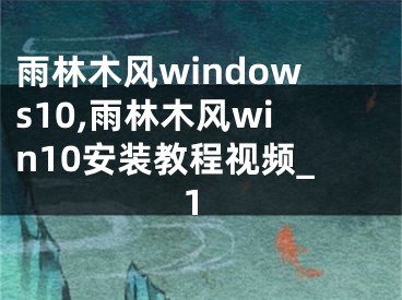 雨林木風(fēng)windows10,雨林木風(fēng)win10安裝教程視頻_1