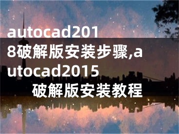 autocad2018破解版安裝步驟,autocad2015破解版安裝教程