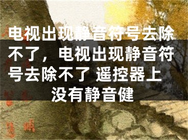 電視出現(xiàn)靜音符號去除不了，電視出現(xiàn)靜音符號去除不了 遙控器上沒有靜音健