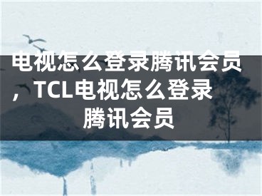 電視怎么登錄騰訊會員，TCL電視怎么登錄騰訊會員