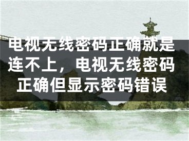 電視無線密碼正確就是連不上，電視無線密碼正確但顯示密碼錯誤