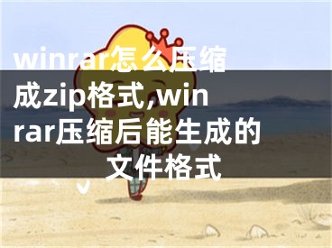 winrar怎么壓縮成zip格式,winrar壓縮后能生成的文件格式