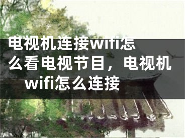 電視機連接wifi怎么看電視節(jié)目，電視機wifi怎么連接