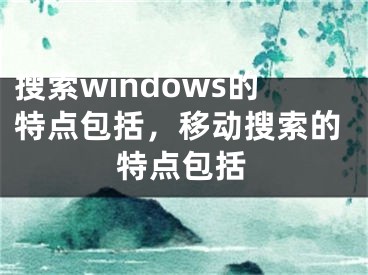 搜索windows的特點(diǎn)包括，移動(dòng)搜索的特點(diǎn)包括