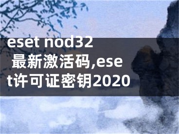 eset nod32 最新激活碼,eset許可證密鑰2020