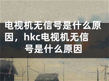 電視機(jī)無(wú)信號(hào)是什么原因，hkc電視機(jī)無(wú)信號(hào)是什么原因