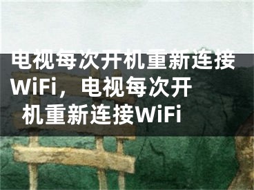 電視每次開機重新連接WiFi，電視每次開機重新連接WiFi