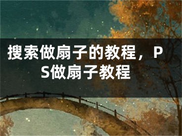 搜索做扇子的教程，PS做扇子教程