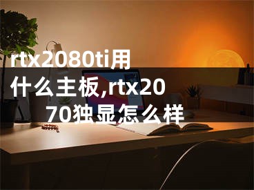 rtx2080ti用什么主板,rtx2070獨顯怎么樣