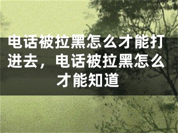 電話被拉黑怎么才能打進(jìn)去，電話被拉黑怎么才能知道