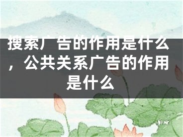 搜索廣告的作用是什么，公共關(guān)系廣告的作用是什么