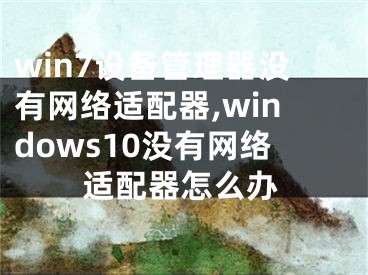 win7設(shè)備管理器沒(méi)有網(wǎng)絡(luò)適配器,windows10沒(méi)有網(wǎng)絡(luò)適配器怎么辦