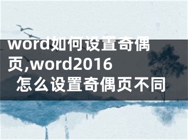 word如何設(shè)置奇偶頁,word2016怎么設(shè)置奇偶頁不同